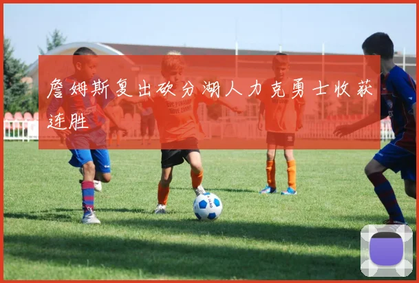 詹姆斯复出砍分湖人力克勇士收获连胜