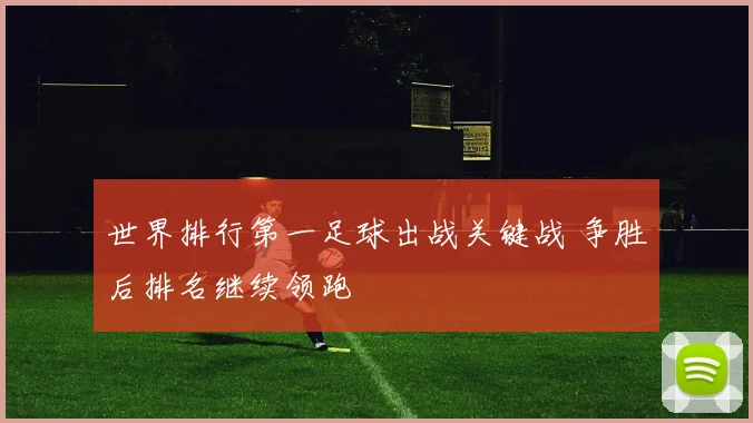 世界排行第一足球出战关键战 争胜后排名继续领跑