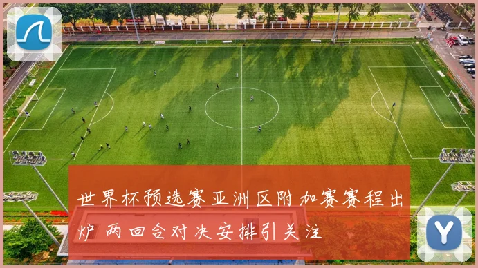 世界杯预选赛亚洲区附加赛赛程出炉 两回合对决安排引关注