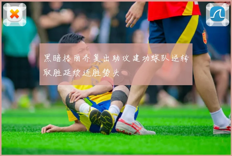 黑暗格丽乔复出助攻建功球队逆转取胜延续连胜势头