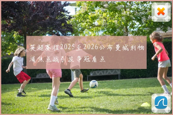 英超赛程2025至2026公布曼城利物浦焦点战引发争冠看点