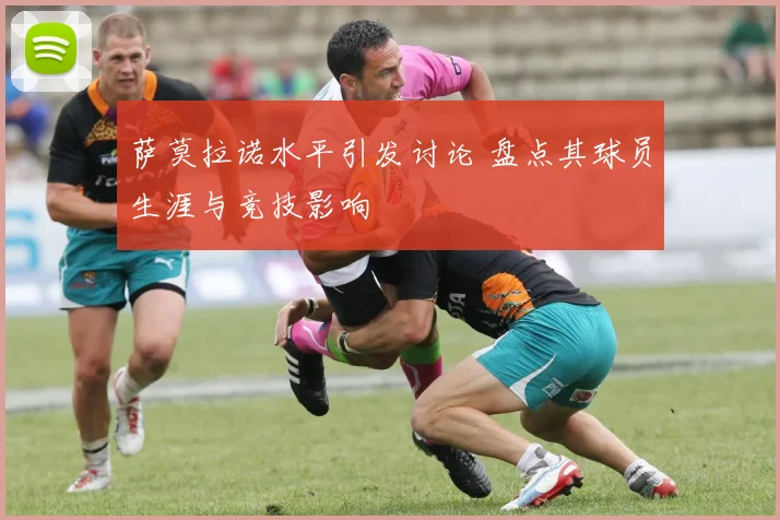 萨莫拉诺水平引发讨论 盘点其球员生涯与竞技影响