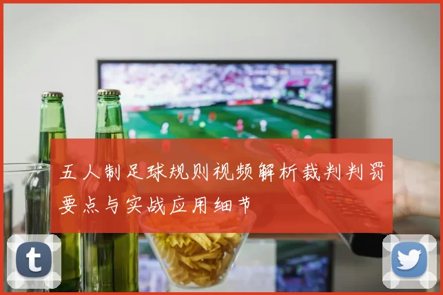 五人制足球规则视频解析裁判判罚要点与实战应用细节