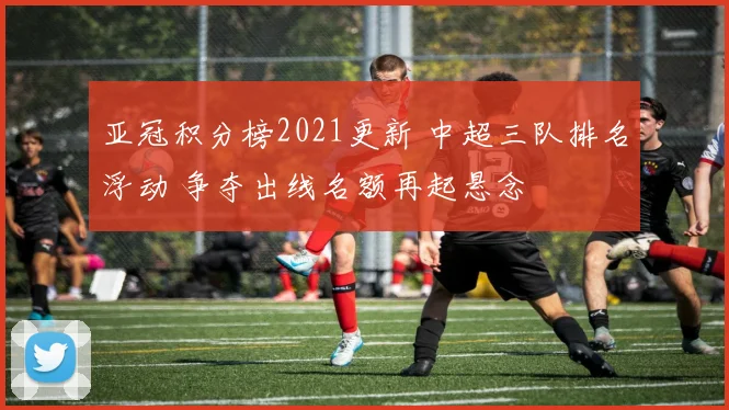 亚冠积分榜2021更新 中超三队排名浮动 争夺出线名额再起悬念
