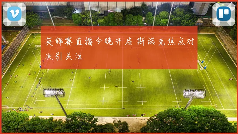 英锦赛直播今晚开启 斯诺克焦点对决引关注
