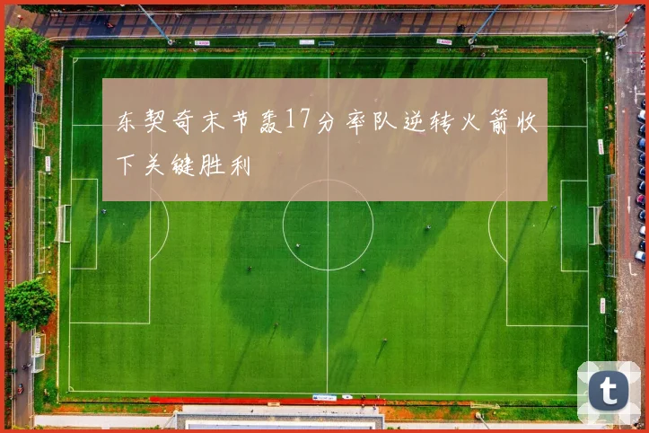 东契奇末节轰17分率队逆转火箭收下关键胜利