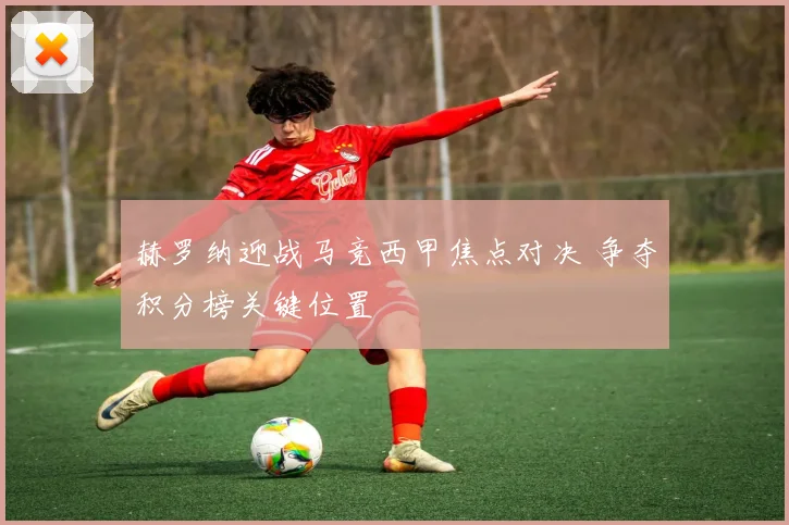 赫罗纳迎战马竞西甲焦点对决 争夺积分榜关键位置