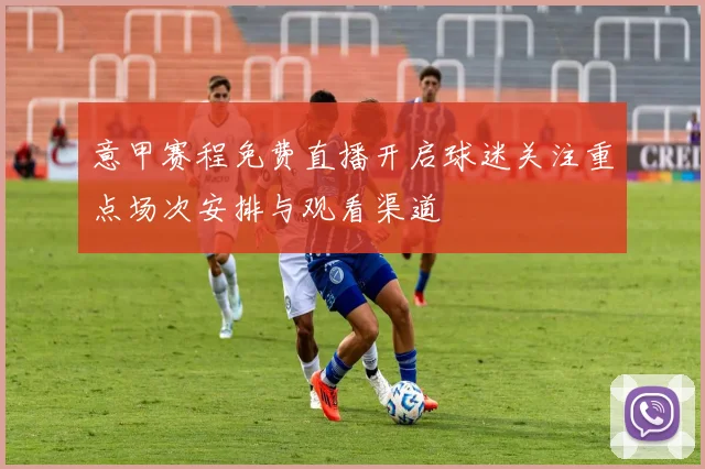 意甲赛程免费直播开启球迷关注重点场次安排与观看渠道
