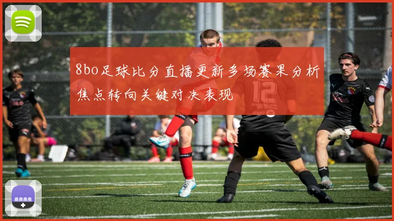 8bo足球比分直播更新多场赛果分析焦点转向关键对决表现