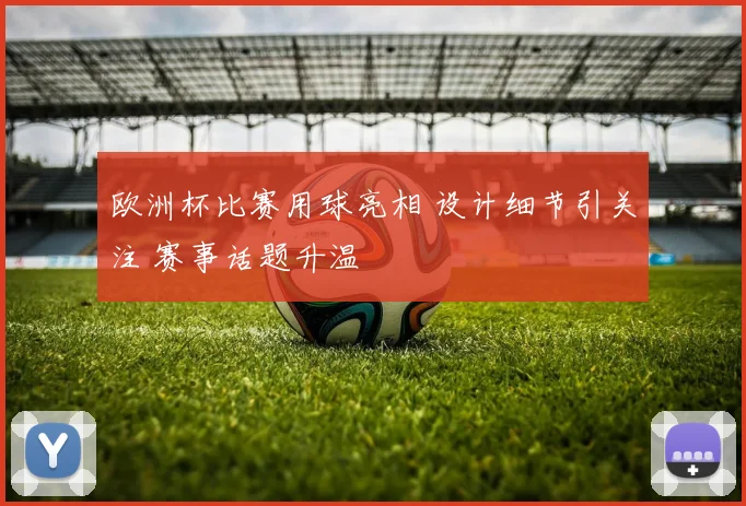 欧洲杯比赛用球亮相 设计细节引关注 赛事话题升温