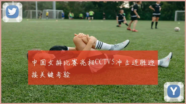 中国女排比赛亮相CCTV5冲击连胜迎接关键考验