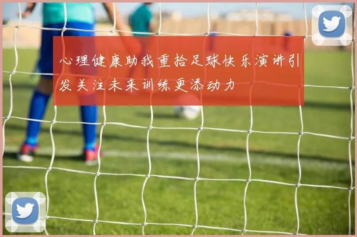 心理健康助我重拾足球快乐演讲引发关注未来训练更添动力