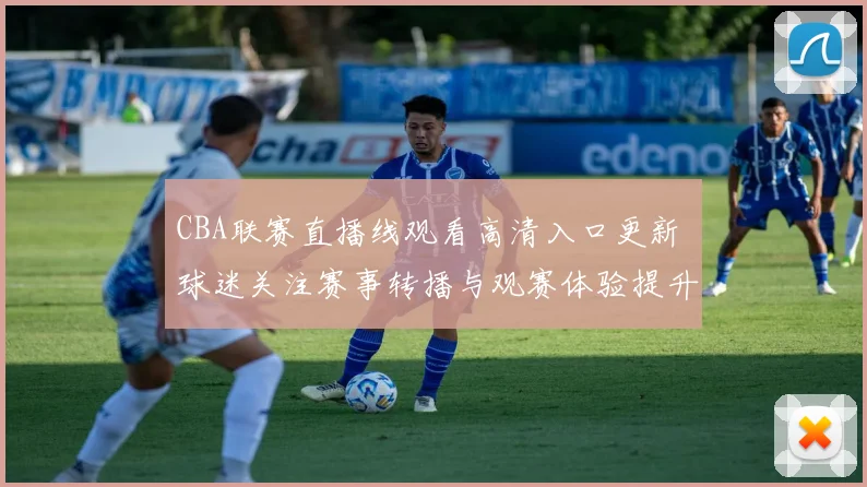 CBA联赛直播线观看高清入口更新 球迷关注赛事转播与观赛体验提升
