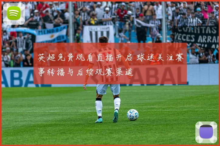 英超免费观看直播开启 球迷关注赛事转播与后续观赛渠道