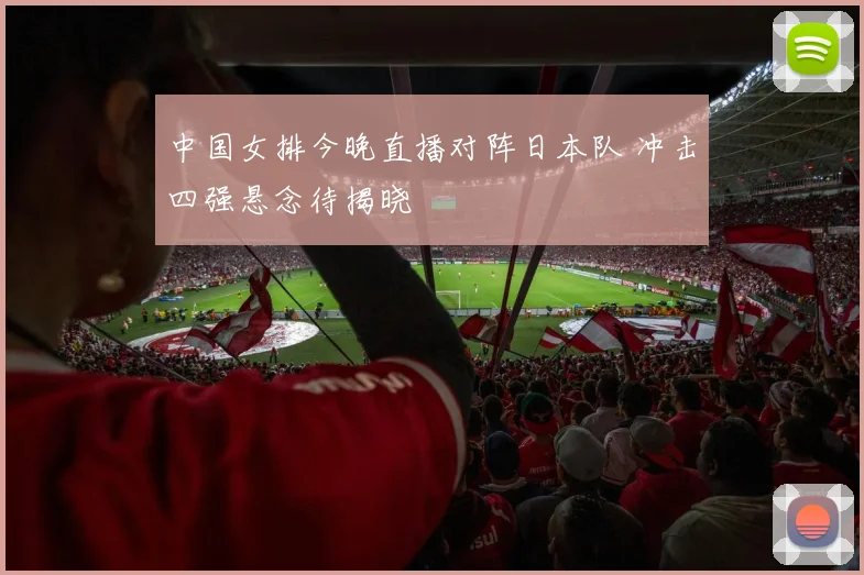 中国女排今晚直播对阵日本队 冲击四强悬念待揭晓