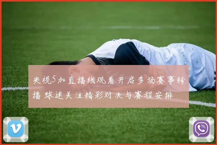 央视5加直播线观看开启多场赛事转播 球迷关注精彩对决与赛程安排