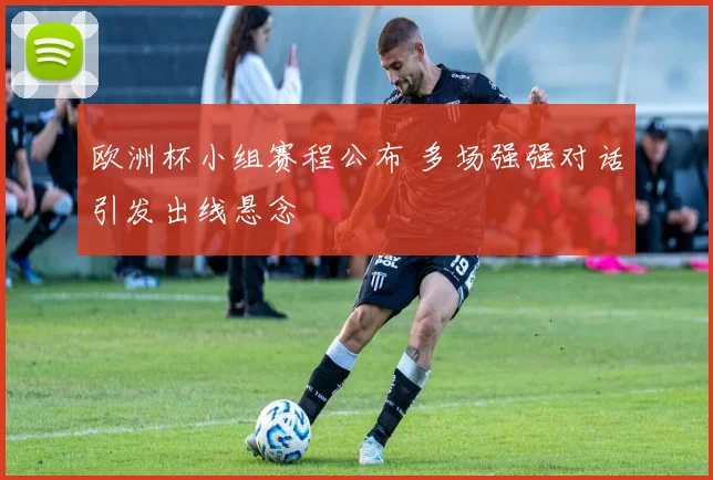 欧洲杯小组赛程公布 多场强强对话引发出线悬念