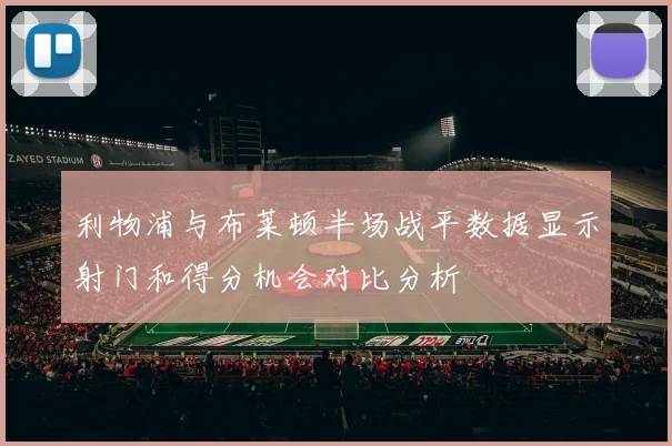 利物浦与布莱顿半场战平数据显示射门和得分机会对比分析