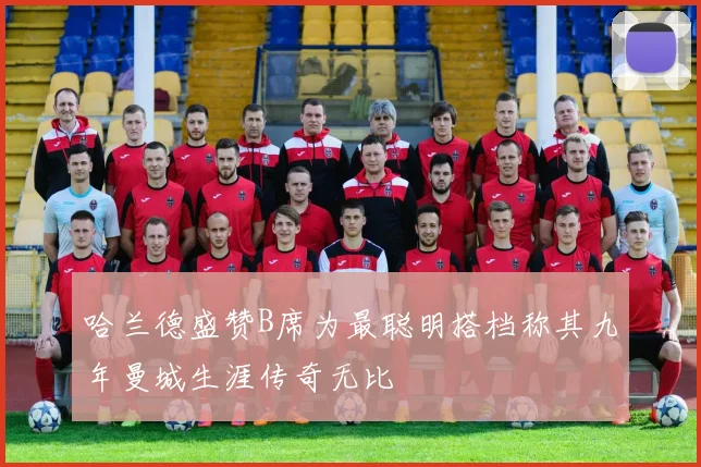 哈兰德盛赞B席为最聪明搭档称其九年曼城生涯传奇无比