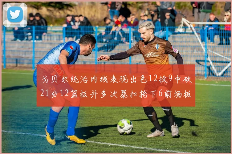 戈贝尔统治内线表现出色12投9中砍21分12篮板并多次暴扣抢下6前场板