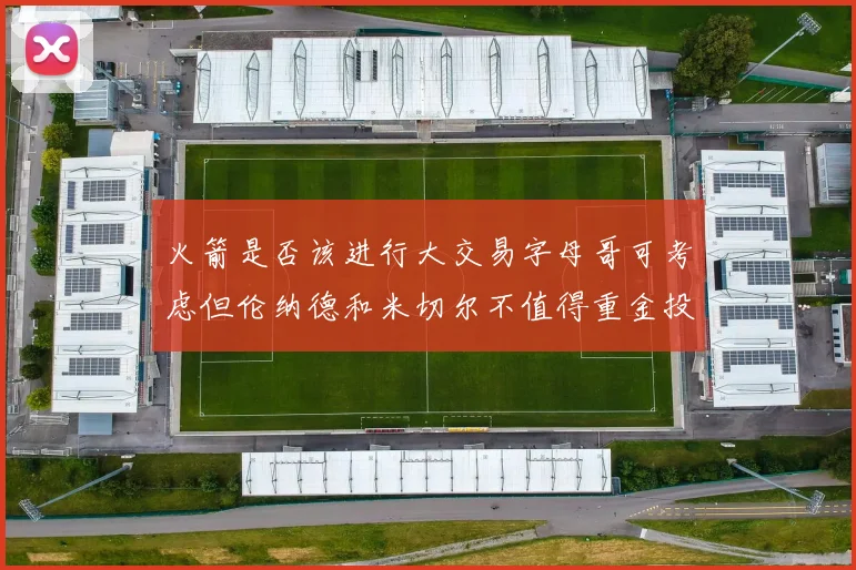 火箭是否该进行大交易字母哥可考虑但伦纳德和米切尔不值得重金投入