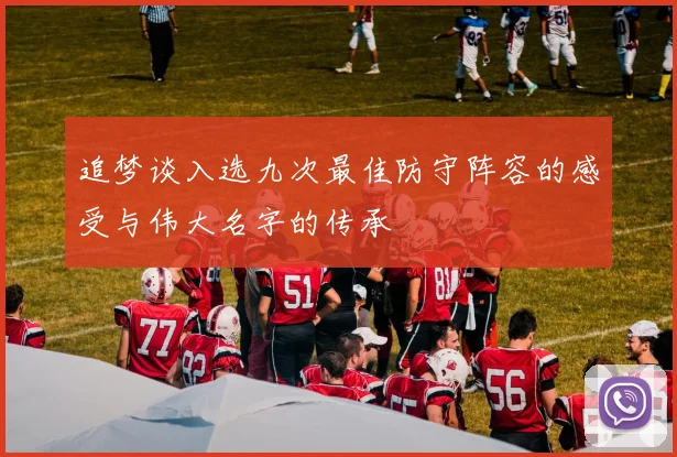 追梦谈入选九次最佳防守阵容的感受与伟大名字的传承