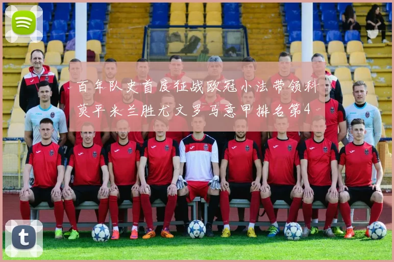 百年队史首度征战欧冠小法带领科莫平米兰胜尤文罗马意甲排名第4