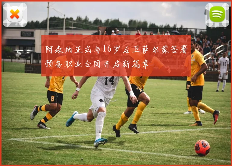 阿森纳正式与16岁后卫萨尔蒙签署预备职业合同开启新篇章