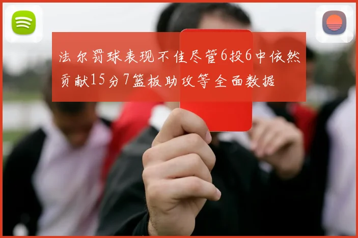 法尔罚球表现不佳尽管6投6中依然贡献15分7篮板助攻等全面数据