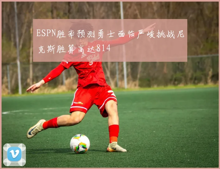 ESPN胜率预测勇士面临严峻挑战尼克斯胜算高达814