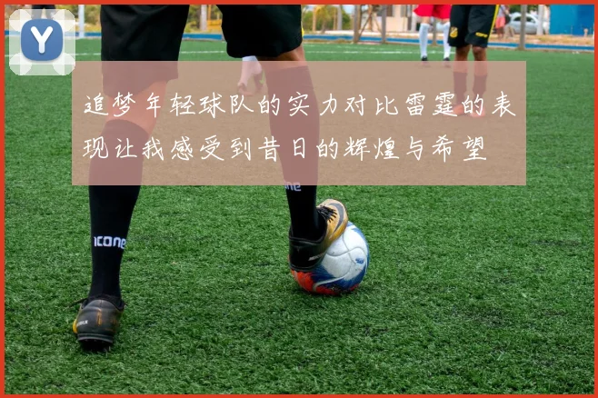 追梦年轻球队的实力对比雷霆的表现让我感受到昔日的辉煌与希望