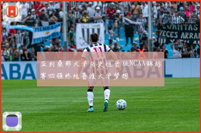 亚利桑那大学历史性晋级NCAA锦标赛四强终结普渡大学梦想