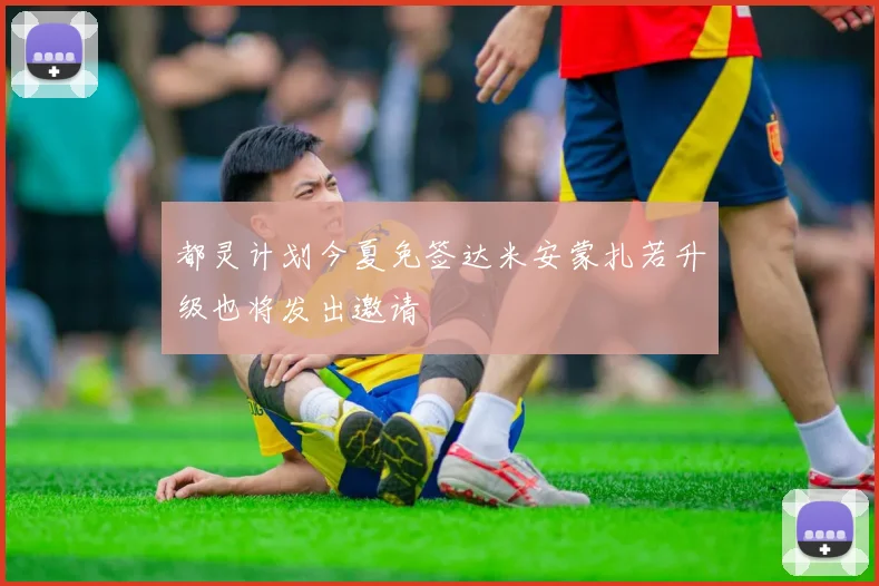 都灵计划今夏免签达米安蒙扎若升级也将发出邀请