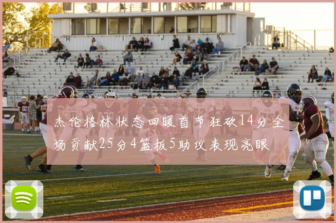 杰伦格林状态回暖首节狂砍14分全场贡献25分4篮板5助攻表现亮眼