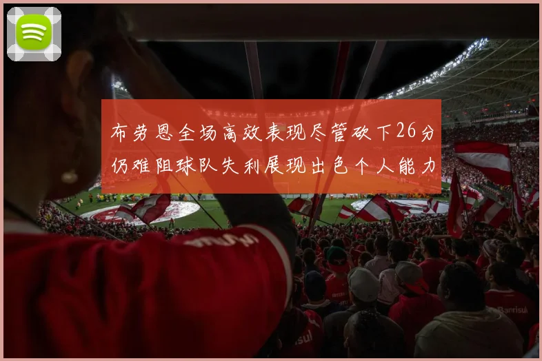 布劳恩全场高效表现尽管砍下26分仍难阻球队失利展现出色个人能力